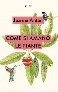 COME SI AMANO LE PIANTE. LEZIONI SULL' amore, il sesso e il desiderio dal regno vegetale